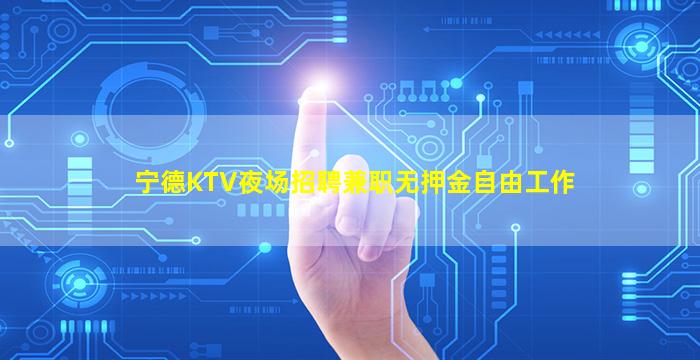 宁德KTV夜场招聘兼职无押金自由工作