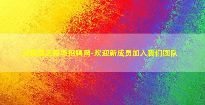 无锡酒店夜场招聘网-欢迎新成员加入我们团队